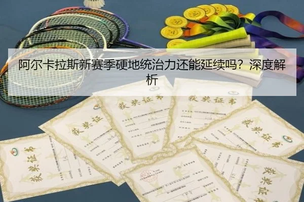 阿尔卡拉斯新赛季硬地统治力还能延续吗？深度解析
