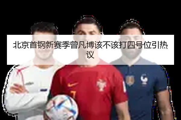 北京首钢新赛季曾凡博该不该打四号位引热议