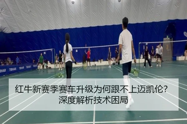 红牛新赛季赛车升级为何跟不上迈凯伦？深度解析技术困局